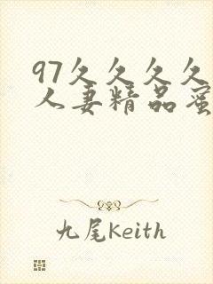 97久久久久久人妻精品蜜桃少妇