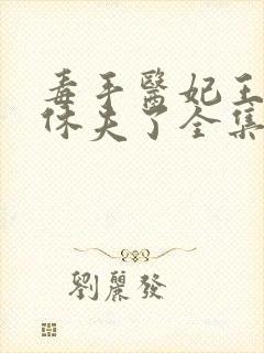 毒手医妃王爷被休夫了全集