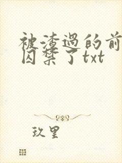 被渣过的前男友囚禁了txt