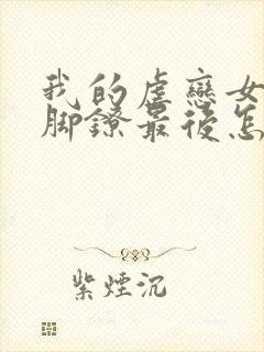 我的虐恋女友戴脚镣最后怎么样了