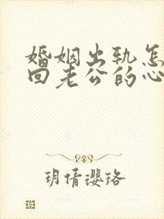 婚姻出轨怎么挽回老公的心