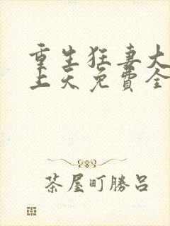 重生狂妻大佬宠上天免费全文阅读