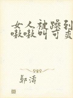 女人被躁到高潮嗷嗷叫可爽吗