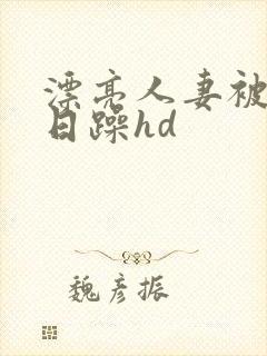 漂亮人妻被公日日躁hd封面