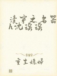 清穿之名器尤物h沈瑶瑶