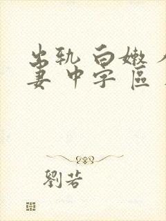 出轨 白嫩 人妻 中字 区 在线