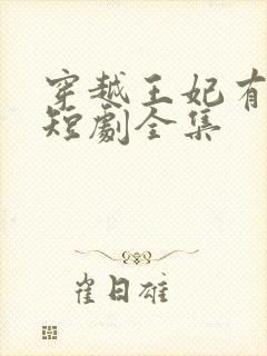 穿越王妃有点野短剧全集