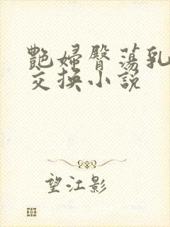 艳妇臀荡乳欲伦交换小说