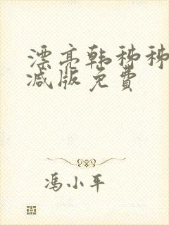 漂亮韩秭秭无删减版免费