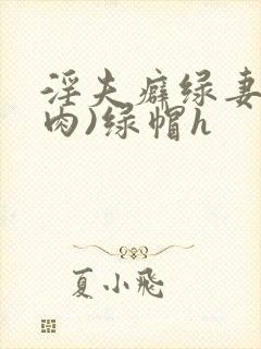 淫夫癖绿妻(高肉)绿帽h