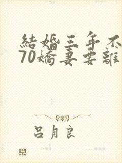 结婚三年不回家70娇妻要离婚免费