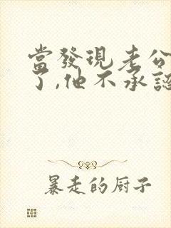 当发现老公出轨了,他不承认,我该怎么办