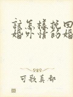 该怎样挽回老公婚外情的婚姻