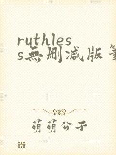 ruthless无删减版笔趣阁