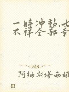 一时冲动,七世不祥全部章节免费阅读封面