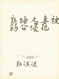 熟睡人妻被讨厌的公侵犯
