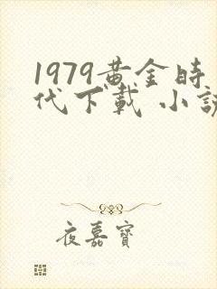 1979黄金时代下载 小说