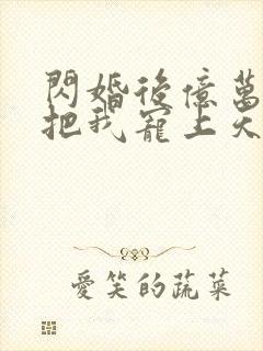 闪婚后亿万总裁把我宠上天