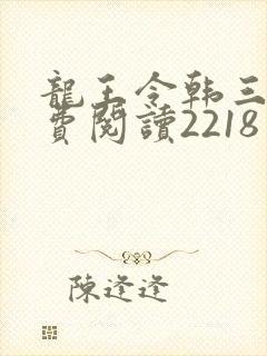 龙王令韩三千免费阅读2218章