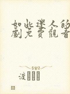 如此迷人的她短剧免费观看全集