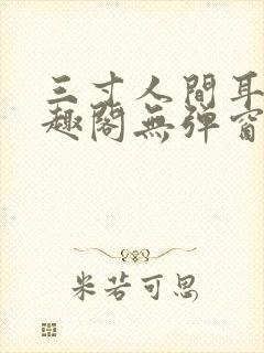 三寸人间耳根笔趣阁无弹窗