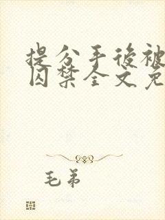 提分手后被男友囚禁全文免费阅读