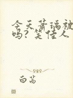 今天萧瑀被贬了吗? 笑佳人