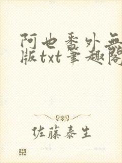 阿也番外无删减版txt笔趣阁