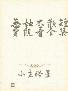 无她不欢短剧免费观看全集高清版