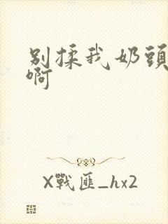 别揉我奶头嗯…啊
