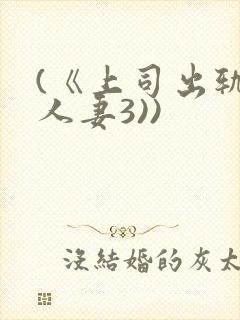 (《上司出轨的人妻3))