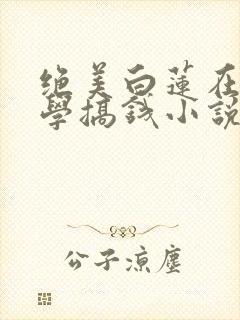 绝美白莲在线教学搞钱小说完结版