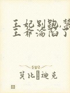 王妃别跑,禁欲王爷沦陷了 短剧