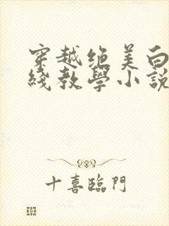 穿越绝美白莲在线教学小说