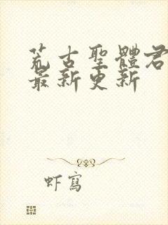 荒古圣体君逍遥最新更新
