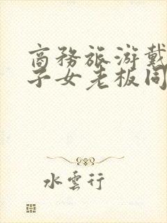 商务旅游戴绿帽子女老板同房