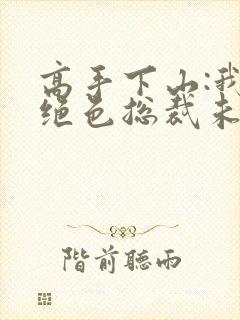 高手下山:我的绝色总裁未婚妻封面