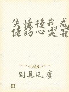 失忆后我成了大佬的心尖宠