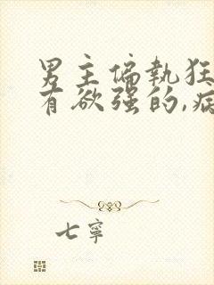 男主偏执狂,占有欲强的,病态文