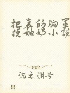 把表的胸罩解开摸她奶小说