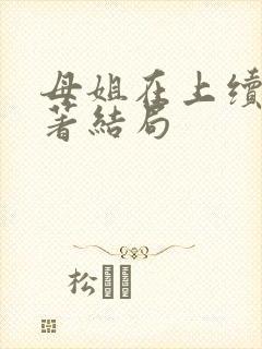 母姐在上续写原著结局