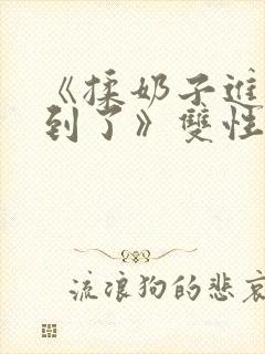 《揉奶子进来顶到了》双性笔趣阁bl