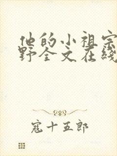 他的小祖宗甜又野全文在线阅读
