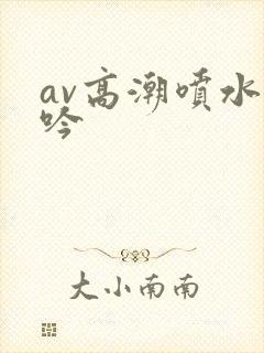 av高潮喷水呻吟