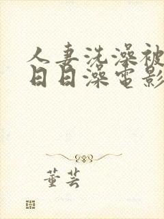 人妻洗澡被强公日日澡电影