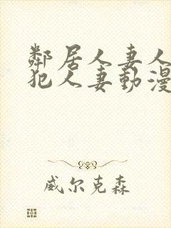 邻居人妻人公侵犯人妻动漫