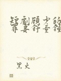 短剧顾少的隐婚罪妻舒童钟熙