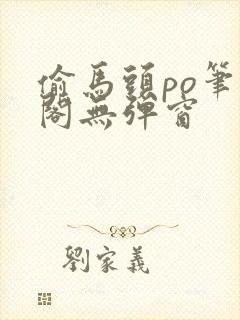 偷马头po笔趣阁无弹窗