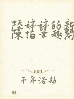 陆婷婷的新故事陈伯笔趣阁
