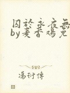 囚于永夜无删减by麦香鸡免费阅读封面